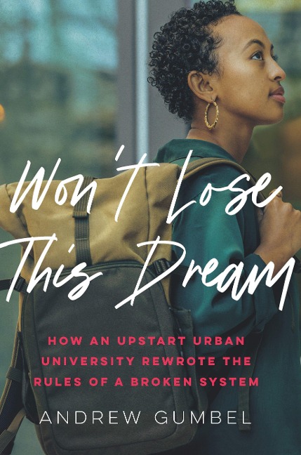 Wont Lose This Dream: How an Upstart Urban University Rewrote the Rules of a Broken System