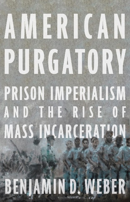 American Purgatory: Prison Imperialism and the Rise of Mass Incarceration