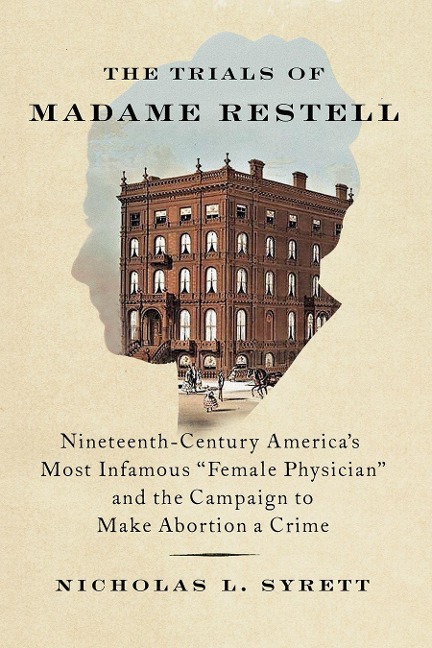 The Trials of Madame Restell: Nineteenth-Century Americas Most Infamous Female Physician and the Campaign to Make Abortion a Crime
