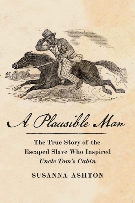 A Plausible Man: The True Story of the Escaped Slave Who Inspired Uncle Toms Cabin