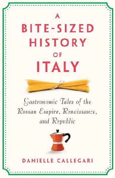 A Bite-Sized History of Italy: Gastronomic Tales of the Roman Empire, Resistance, and Republic