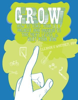 Grow: How to Take Your Do It Yourself Project and Passion to the Next Level and Quit Your Job