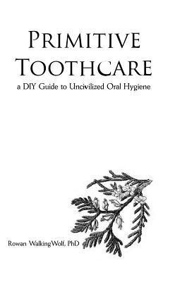 Primitive Toothcare: A DIY Guide to Uncivilized Oral Hygiene