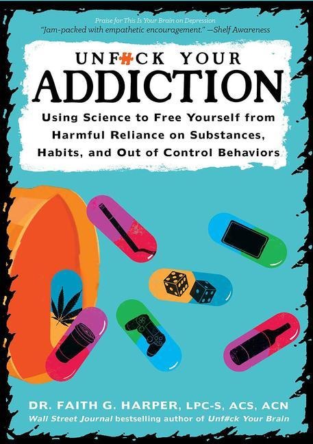 Unfuck Your Addiction: Using Science to Free Yourself From Harmful Reliance on Substances, Habits and Out of Control Behaviors