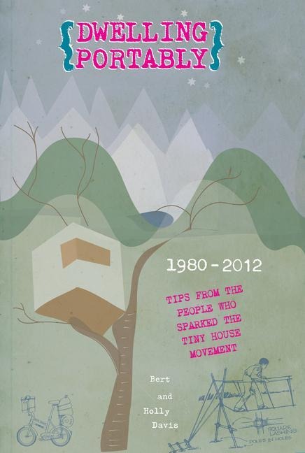 Dwelling Portably: 1980-2012, Tips from the People Who Sparked the Tiny House Movement