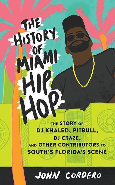 The History of Miami Hip Hop: The Story of DJ Khaled, Pitbull, DJ Craze, and Other Contributors to South Floridas Scene