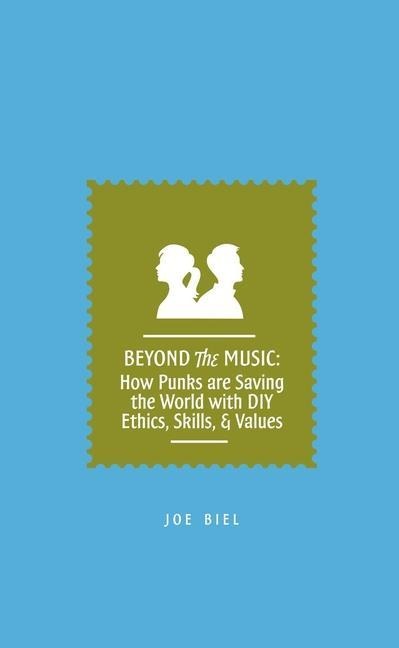 Beyond the Music: How Punks Are Saving the World with DIY Ethics, Skills, & Values