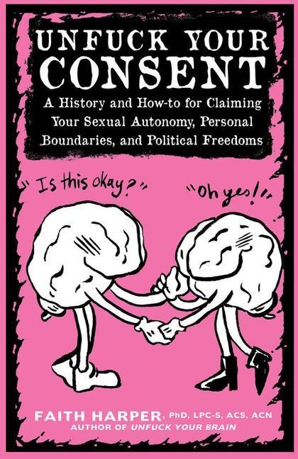 Unfuck Your Consent: A History and How-To for Claiming Your Sexual Autonomy, Personal Boundaries, and Political Freedoms