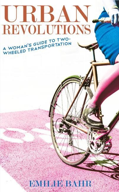 Urban Revolutions: A Womans Guide to Two-Wheeled Transportation