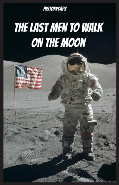 The Last Men to Walk on the Moon: The Story Behind Americas Last Walk On the Moon
