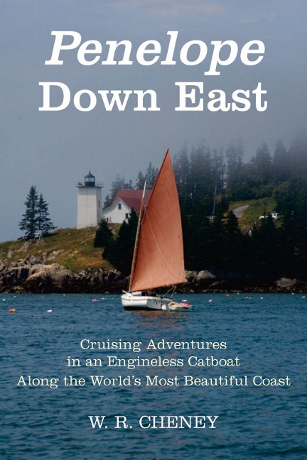Penelope Down East: Cruising Adventures in an Engineless Catboat Along the Worlds Most Beautiful Coast