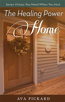 The Healing Power of Home: Seven Virtues You Need When You Hurt