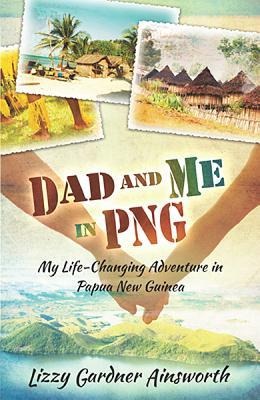 Dad and Me in PNG: My Life-Changing Adventure in Papua New Guinea