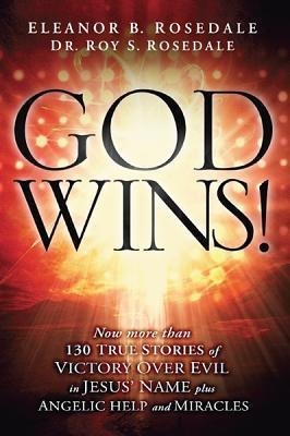 God Wins!: 130 True Stories of Victory Over Evil in Jesus Name Plus Angelic Help and Miracles