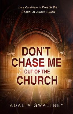 Dont Chase Me Out of the Church: Im a Candidate to Preach the Gospel of Jesus Christ