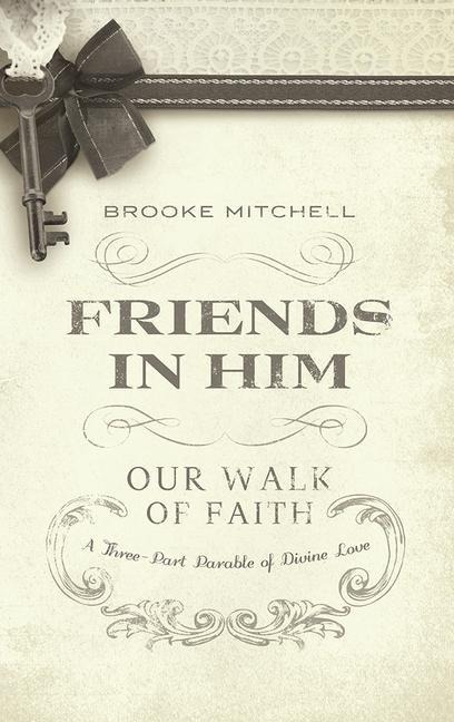 Friends in Him: Our Walk of Faith: A Three-Part Parable of Divine Love
