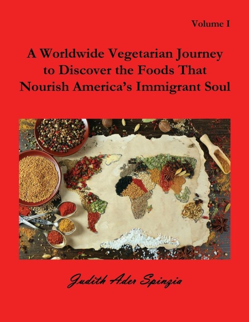 A Worldwide Vegetarian Journey to Discover the Foods That Nourish Americas Immigrant Soul: Volume 1