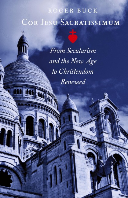 Cor Jesu Sacratissimum: From Secularism and the New Age to Christendom Renewed