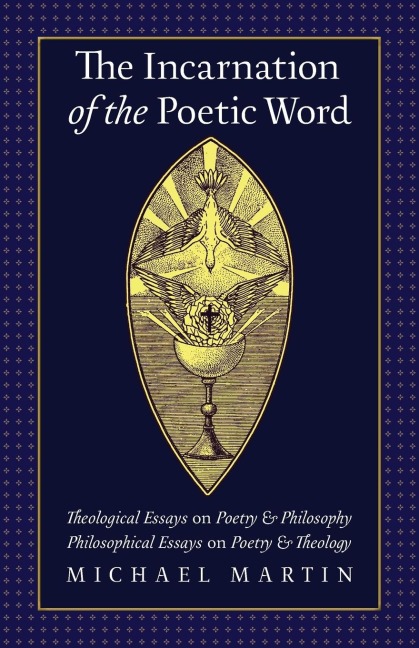 The Incarnation of the Poetic Word: Theological Essays on Poetry & Philosophy ¿ Philosophical Essays on Poetry & Theology