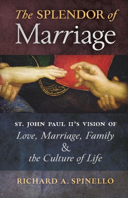 The Splendor of Marriage: St. John Paul IIs Vision of Love, Marriage, Family, and the Culture of Life