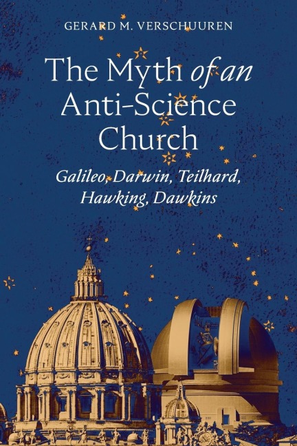 The Myth of an Anti¿Science Church: Galileo, Darwin, Teilhard, Hawking, Dawkins