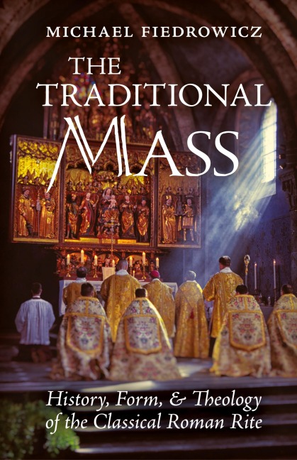 The Traditional Mass: History, Form, and Theology of the Classical Roman Rite