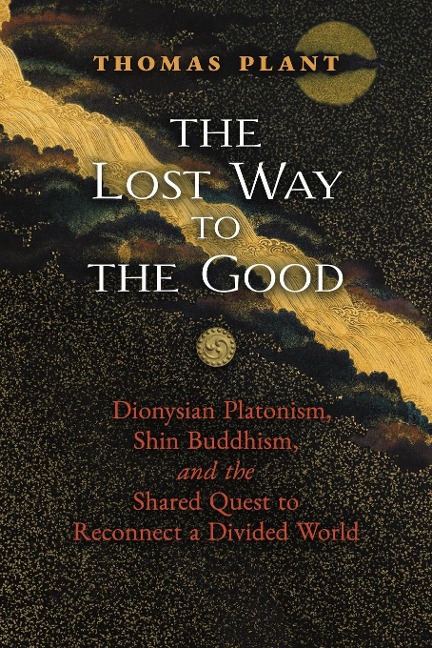 The Lost Way to the Good: Dionysian Platonism, Shin Buddhism, and the Shared Quest to Reconnect a Divided World