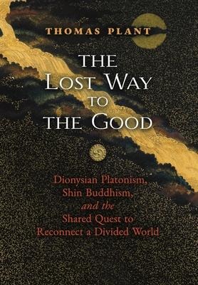 The Lost Way to the Good: Dionysian Platonism, Shin Buddhism, and the Shared Quest to Reconnect a Divided World