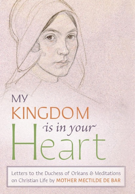 My Kingdom Is in Your Heart: Letters to the Duchess of Orléans and Meditations on Christian Life