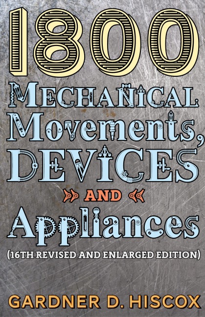 1800 Mechanical Movements, Devices and Appliances (16th enlarged edition)