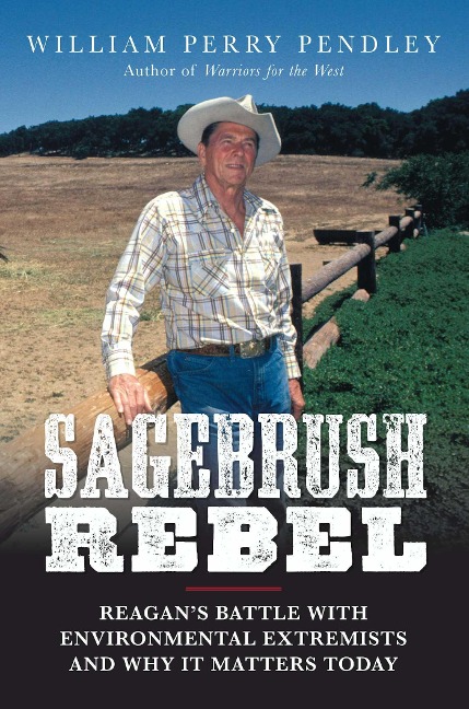 Sagebrush Rebel: Reagans Battle with Environmental Extremists and Why It Matters Today