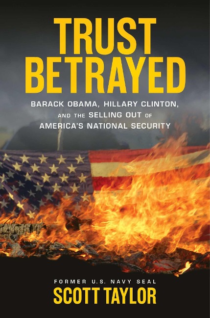 Trust Betrayed: Barack Obama, Hillary Clinton, and the Selling Out of Americas National Security