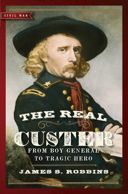 The Real Custer: From Boy General to Tragic Hero