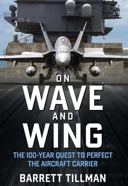 On Wave and Wing: The 100 Year Quest to Perfect the Aircraft Carrier