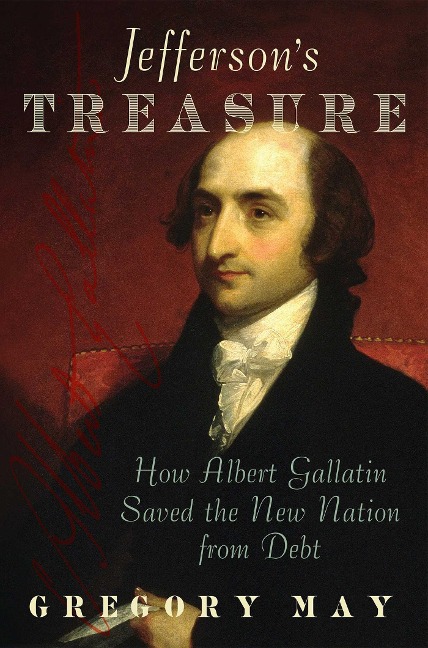 Jeffersons Treasure: How Albert Gallatin Saved the New Nation from Debt