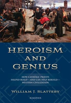 Heroism and Genius: How Catholic Priests Helped Build - And Can Help Rebuild - Western Civilization