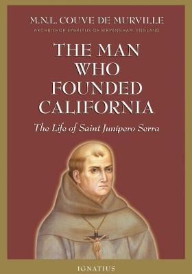 The Man Who Founded California: The Life of Saint Junipero Serra