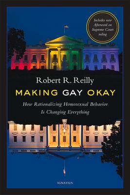 Making Gay Okay: How Rationalizing Homosexual Behavior Is Changing Everything