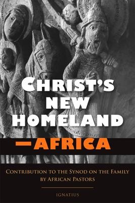 Christs New Homeland - Africa: Contribution to the Synod on the Family by African Pastors