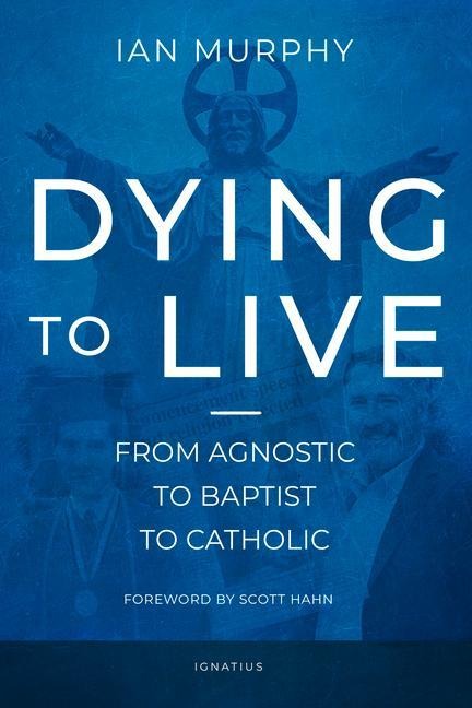 Dying to Live: From Agnostic to Baptist to Catholic
