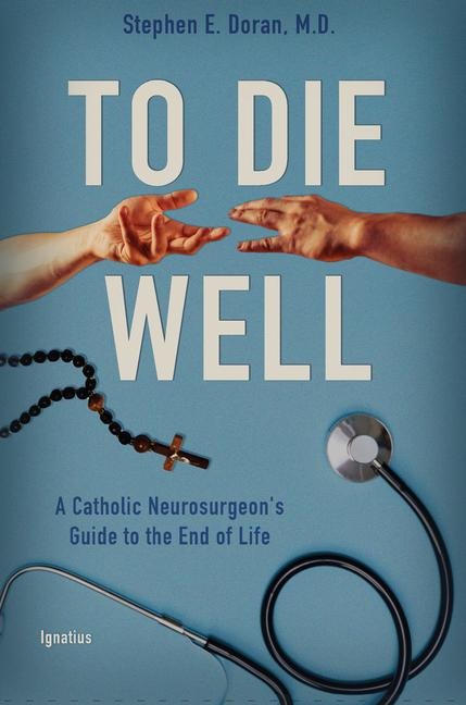 To Die Well: A Catholic Neurosurgeons Guide to the End of Life