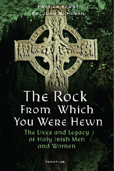 The Rock from Which You Were Hewn: The Lives and Legacy of Holy Irish Men and Women