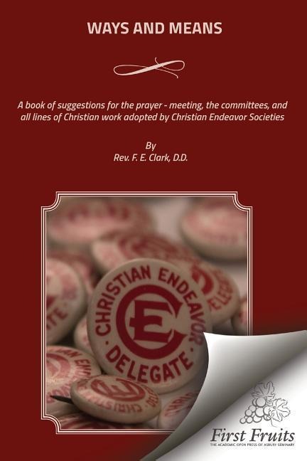 Ways And Means: A book of suggestions for the prayer - meeting, the committees, and all lines of Christian work adopted by Christian Endeavor Societies.