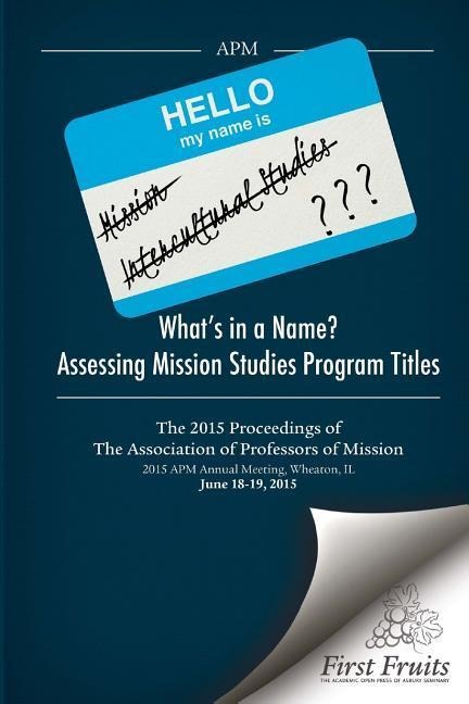 Whats in a Name? Assessing Mission Studies Program Titles: The 2015 proceedings of The Association of Professors of Missions