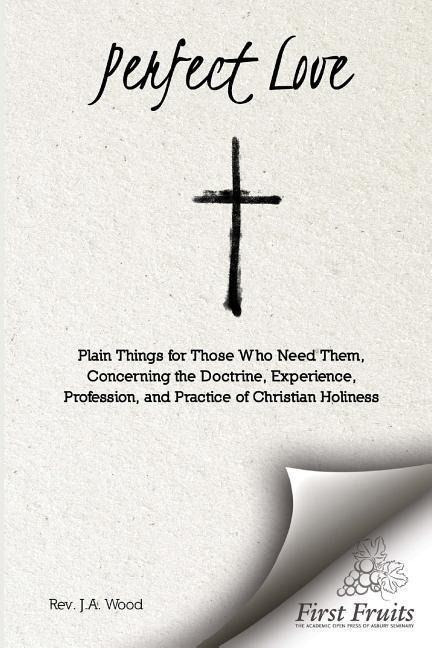 Perfect Love: Plain Things For Those Who Need Them, Concerning the Doctrine, Experience, Profession, and Practice of Christian Holiness
