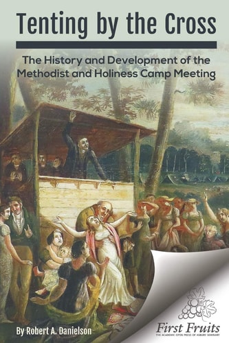 Tenting by the Cross The History and Development of the Methodist and Holiness Camp Meeting