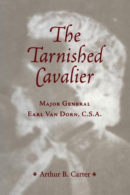 The Tarnished Cavalier: Major General Earl Van Dorn, C.S.A.