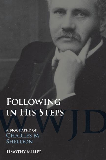 Following in His Steps: A Biography of Charles M. Sheldon