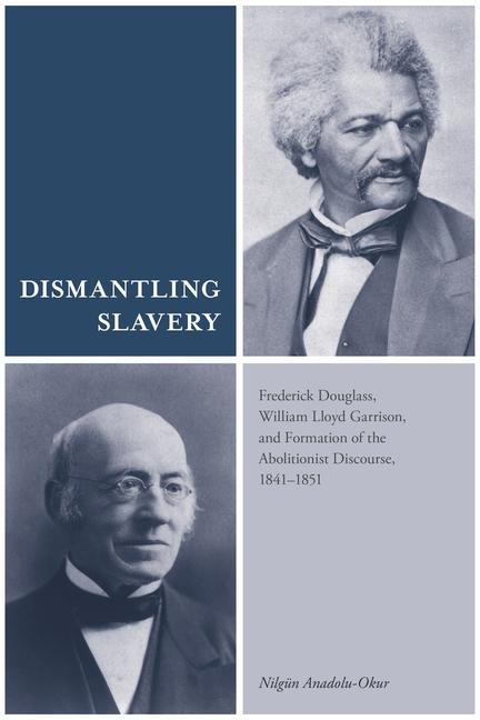 Dismantling Slavery: Frederick Douglass, William Lloyd Garrison, and Formation of the Abolitionist Discourse, 1841-1851