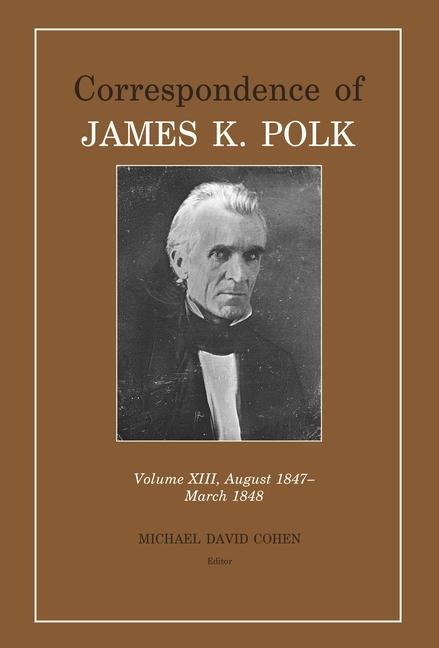 Correspondence of James K. Polk, Volume 13: August 1847-March 1848